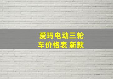 爱玛电动三轮车价格表 新款